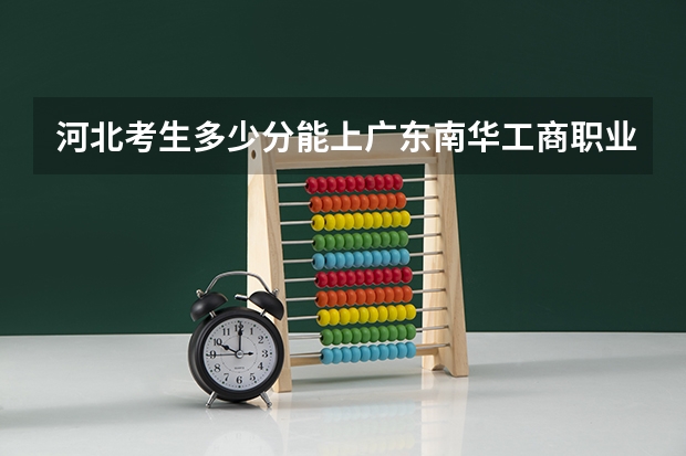 河北考生多少分能上广东南华工商职业学院