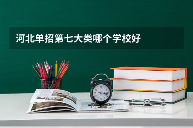 河北单招第七大类哪个学校好