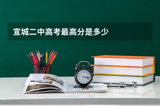 宣城二中高考最高分是多少