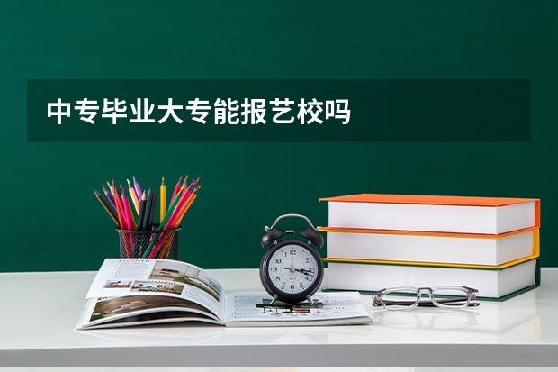中专毕业大专能报艺校吗