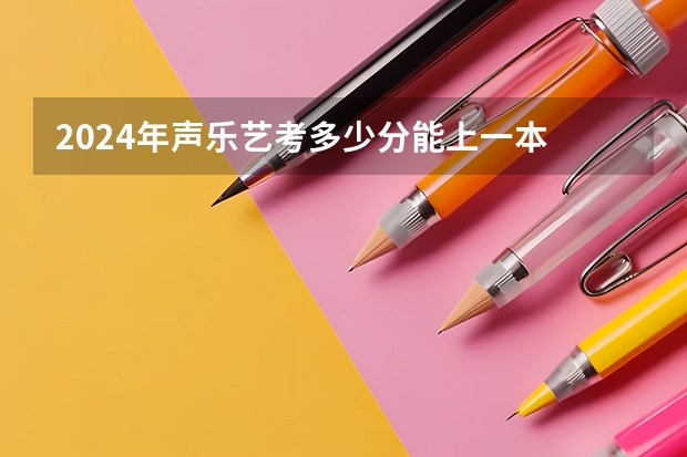 2024年声乐艺考多少分能上一本