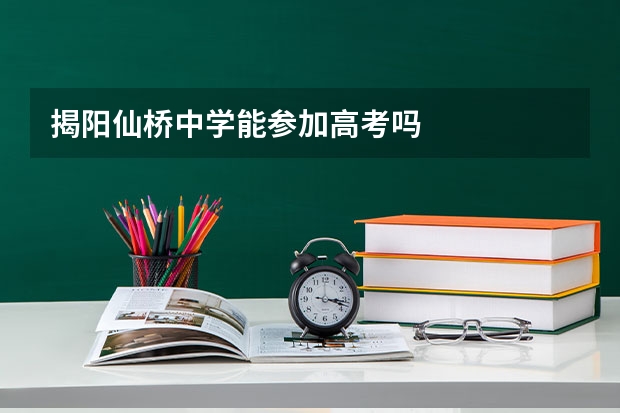 揭阳仙桥中学能参加高考吗