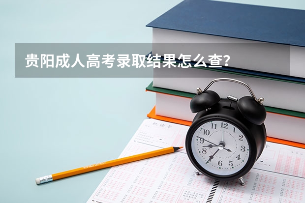 贵阳成人高考录取结果怎么查？