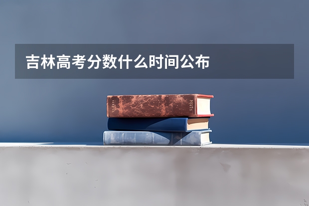 吉林高考分数什么时间公布