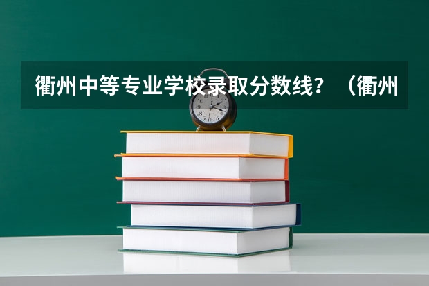 衢州中等专业学校录取分数线？（衢州中专录取分数线）