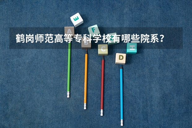 鹤岗师范高等专科学校有哪些院系？