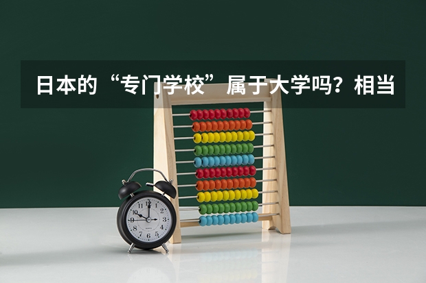 日本的“专门学校”属于大学吗？相当于国内的专科？