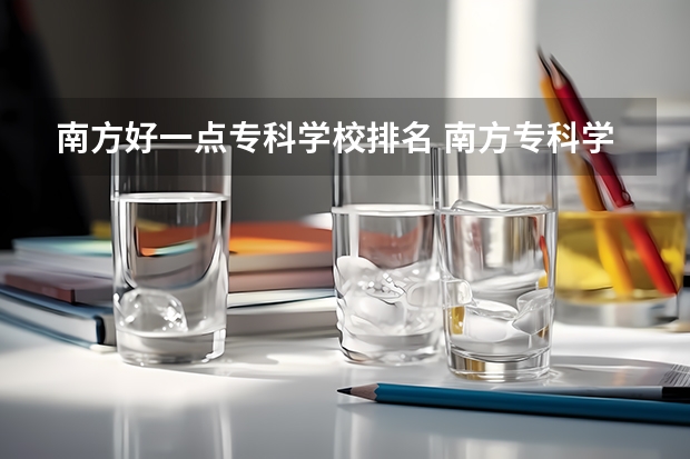 南方好一点专科学校排名 南方专科学校排行