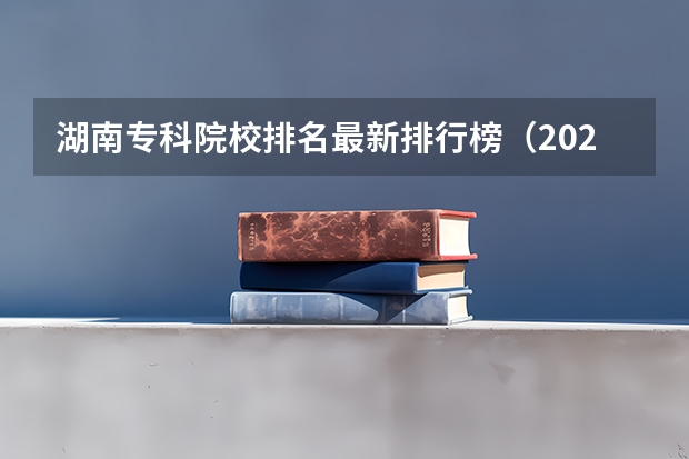 湖南专科院校排名最新排行榜（2024湖北高职高专院校名单 湖北专科学校排行榜）