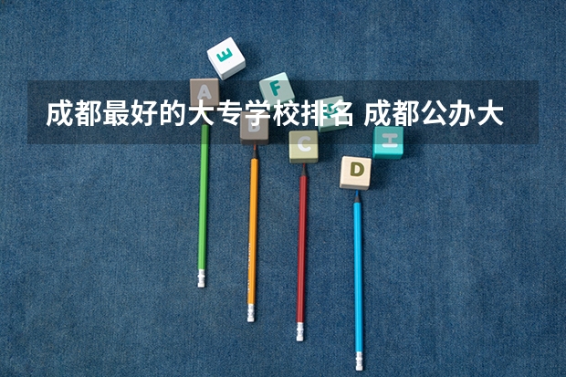 成都最好的大专学校排名 成都公办大专及分数线