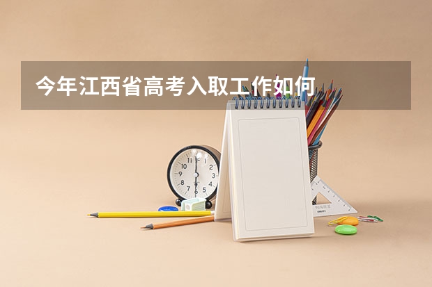 今年江西省高考入取工作如何
