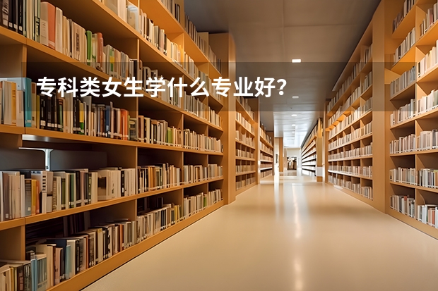 专科类女生学什么专业好？