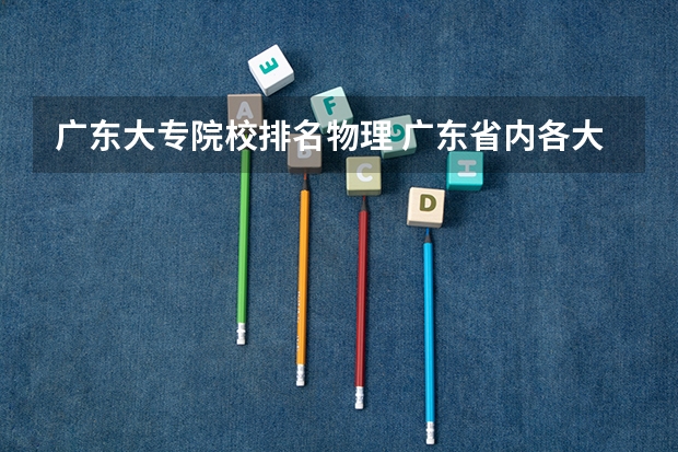 广东大专院校排名物理 广东省内各大专院校排名