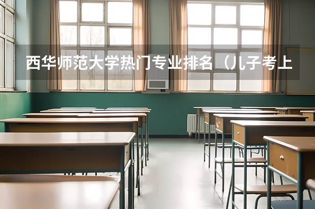 西华师范大学热门专业排名（儿子考上了政法大学，这个学校的就业前景好不好？）