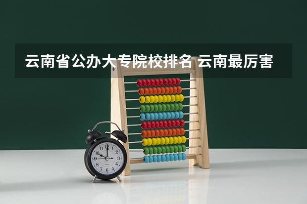 云南省公办大专院校排名 云南最厉害三个大专