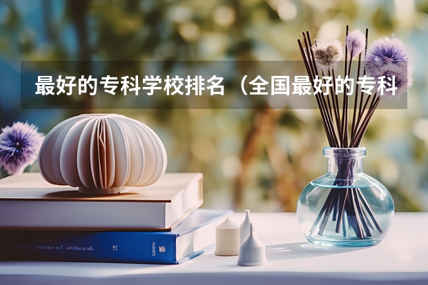 最好的专科学校排名（全国最好的专科学校排名）