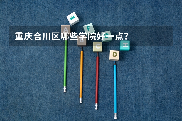 重庆合川区哪些学院好一点？