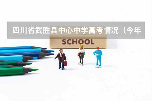 四川省武胜县中心中学高考情况（今年高考武胜县文科文科状元是谁）