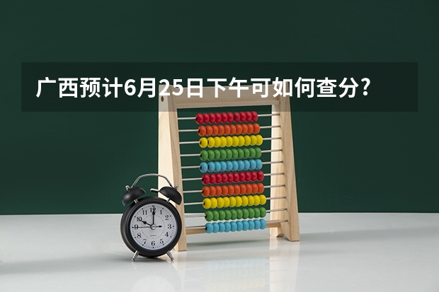 广西预计6月25日下午可如何查分?