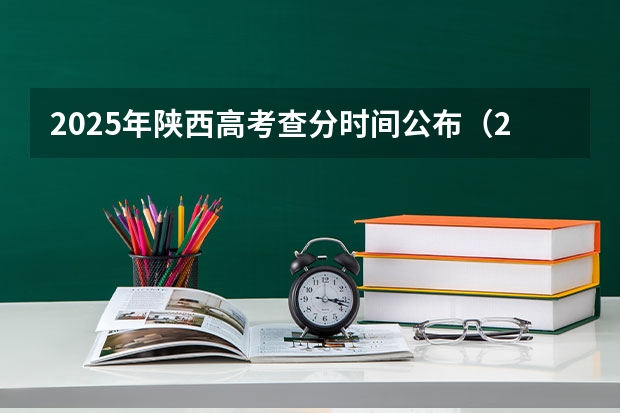 2025年陕西高考查分时间公布（2025年陕西省高考查分时间）