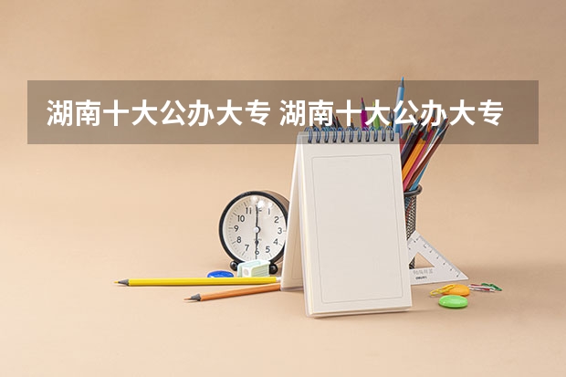 湖南十大公办大专 湖南十大公办大专