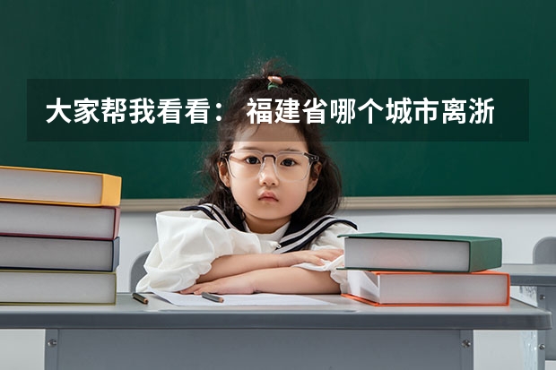 大家帮我看看： 福建省哪个城市离浙江台州市最近，那个城市还有大专院校的