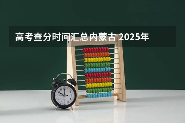 高考查分时间汇总内蒙古 2025年内蒙古高考成绩公布时间表