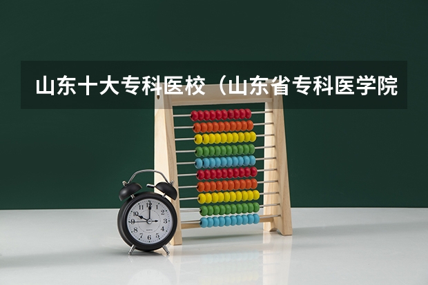 山东十大专科医校（山东省专科医学院排名）