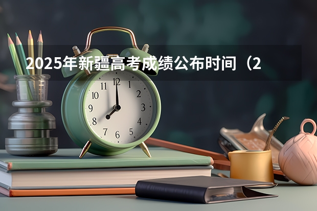 2025年新疆高考成绩公布时间（2025新疆高考查分时间）