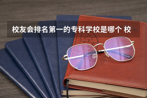校友会排名第一的专科学校是哪个 校友会2024福建高职专科院校排名