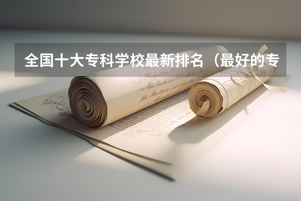 全国十大专科学校最新排名（最好的专科学校排名）
