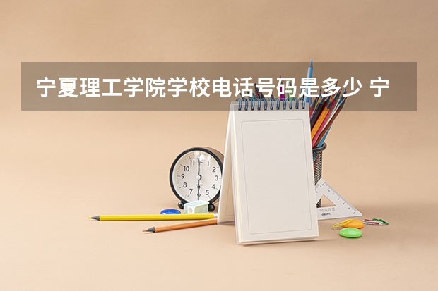 宁夏理工学院学校电话号码是多少 宁夏理工学院简介