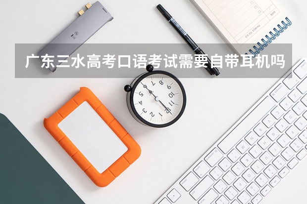 广东三水高考口语考试需要自带耳机吗?还是学校提供?